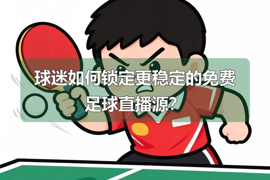 球迷如何锁定更稳定的免费足球直播源?