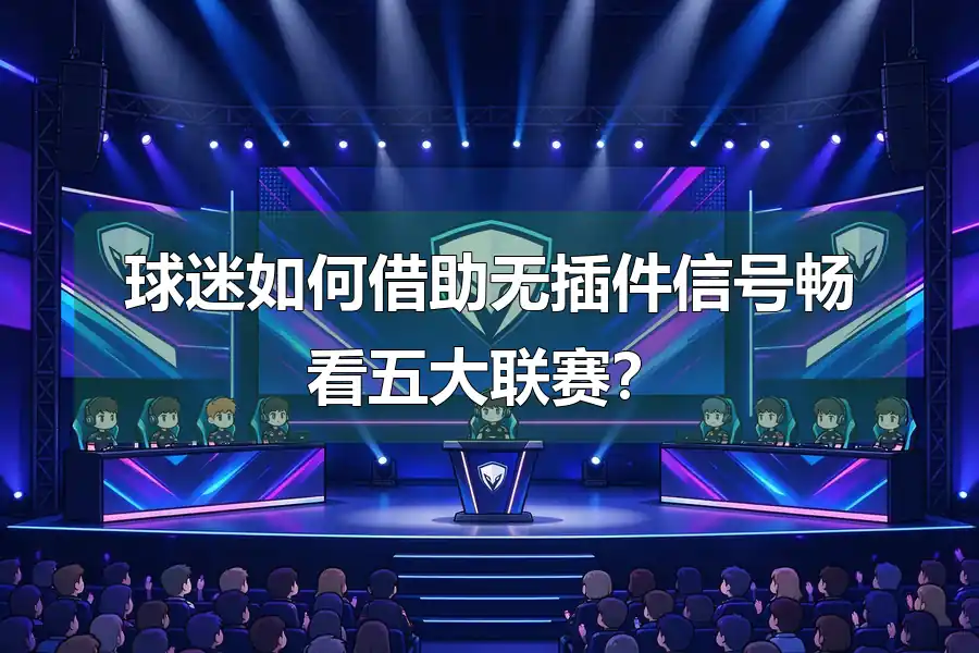 球迷如何借助无插件信号畅看五大联赛？