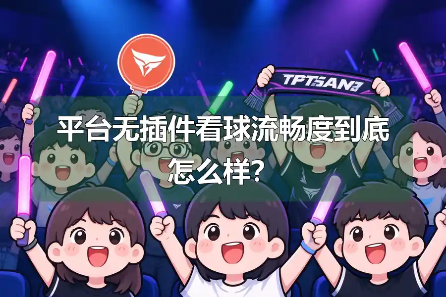 平台无插件看球流畅度到底怎么样?