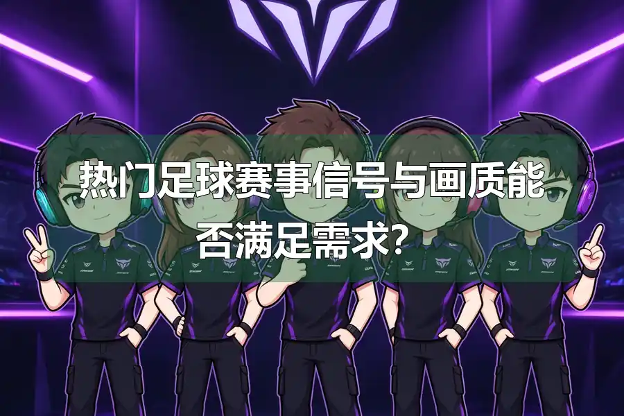 热门足球赛事信号与画质能否满足需求?